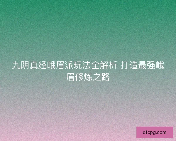九阴真经峨眉派玩法全解析 打造最强峨眉修炼之路
