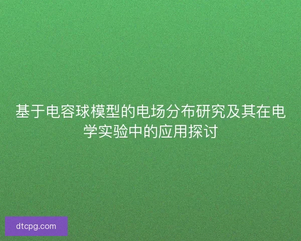 基于电容球模型的电场分布研究及其在电学实验中的应用探讨