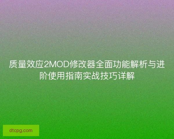 质量效应2MOD修改器全面功能解析与进阶使用指南实战技巧详解