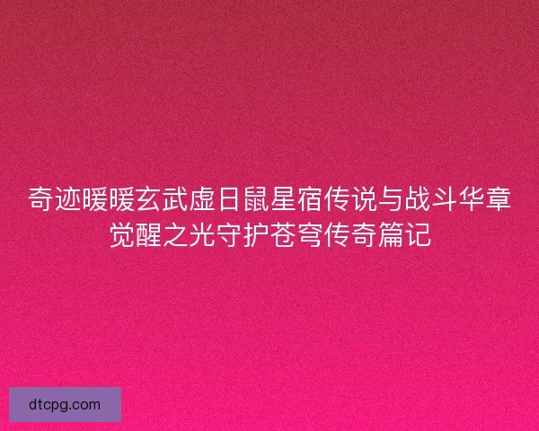 奇迹暖暖玄武虚日鼠星宿传说与战斗华章觉醒之光守护苍穹传奇篇记