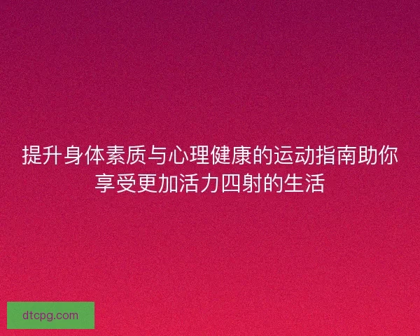 提升身体素质与心理健康的运动指南助你享受更加活力四射的生活