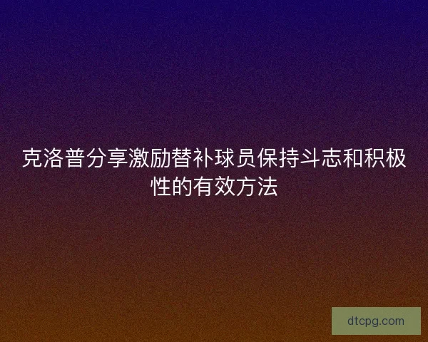 克洛普分享激励替补球员保持斗志和积极性的有效方法