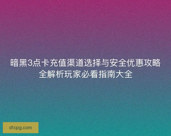暗黑3点卡充值渠道选择与安全优惠攻略全解析玩家必看指南大全